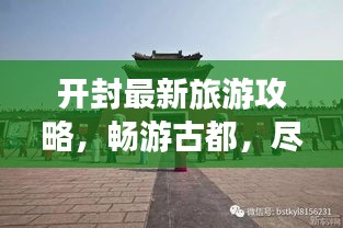 开封最新旅游攻略，畅游古都，尽享精彩之旅！