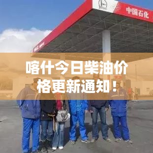 喀什今日柴油价格更新通知！