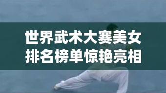 世界武术大赛美女排名榜单惊艳亮相！
