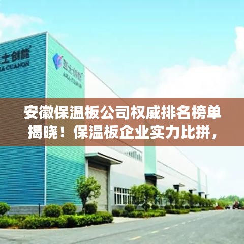 安徽保温板公司权威排名榜单揭晓！保温板企业实力比拼，选购首选这些正规品牌！