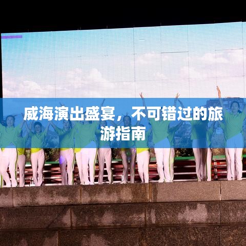威海演出盛宴，不可错过的旅游指南