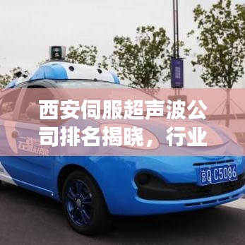 西安伺服超声波公司排名揭晓，行业影响力不容小觑